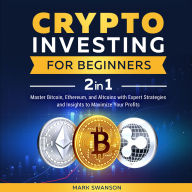 Crypto Investing for Beginners: Master Bitcoin, Ethereum, and Altcoins with Expert Strategies and Insights to Maximize Your Profits