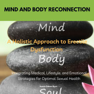 Mind and Body Reconnection A Holistic Approach to Erectile Dysfunction: Integrating Medical, Lifestyle, and Emotional Strategies for Optimal Sexual Health