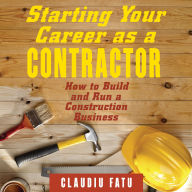 Starting Your Career as a Contractor: How to Build and Run a Construction Business