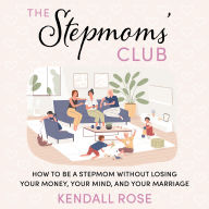 The Stepmoms' Club: How to Be a Stepmom without Losing Your Money, Your Mind, and Your Marriage (A Parenting Self-Help Book to Create Happy Blended Families)