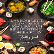 Das komplette japanische Kochbuch, um Ihre Liebsten zu überraschen: Ein umfassender Leitfaden für die japanische Küche: Ein Schritt-für-Schritt-Kochbuch, um Freunde und Familie mit erstaunlichen Rezepten zu erfreuen