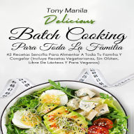 Batch Cooking Para Toda La Familia: 42 Recetas Sencilla Para Alimentar A Toda Tu Familia Y Congelar (Incluye Recetas Vegetarianas, Sin Glúten, Libre De Lácteos Y Para Veganos)