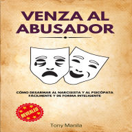 Venza al Abusador: Cómo desarmar al narcisista y al psicópata fácilmente y de forma inteligente