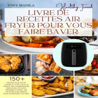 Livre De Recettes Air Fryer Pour Vous Faire Baver: Des Recettes Délicieuses, Faciles À Préparer, Simples Et Saines Pour Toute La Famille