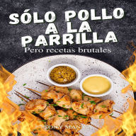 Sólo Pollo A La Parrilla, Pero Recetas Brutales