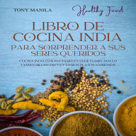 Libro De Cocina India Para Sorprender A Sus Seres Queridos: Cocina India Con Estas Recetas De Curry, Pollo Tandoori, Chutneys Y Otros Platos Sabrosos.