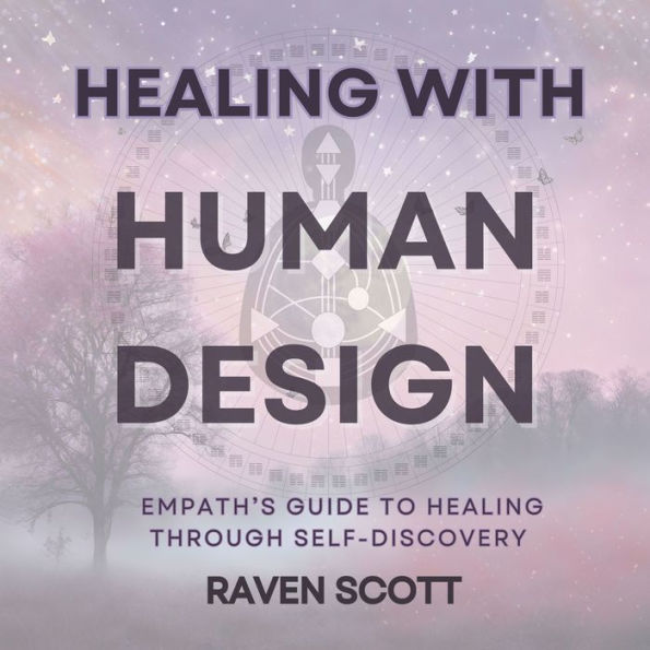 Healing With Human Design: Empath's Guide to Healing Through Releasing Negative Energy, Self-Discovery and Finding Your Purpose