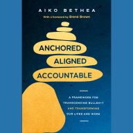 Anchored, Aligned, Accountable: A Framework for Transcending Bullsh*t and Transforming Our Lives and Work