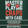 Master Playing Craps With Ease: How Anyone Can Quickly Learn, Win & Enjoy Playing Craps, Even if You've Never Rolled a Dice. A Beginner's Shortcut to Success