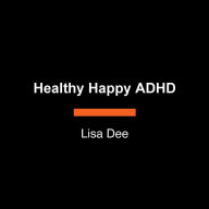 Healthy Happy ADHD: Transform How You Move, Eat, and Feel, and Create Your Own Path to Well-Being