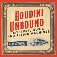 Houdini Unbound: Mystery, Music and Flying Machines