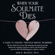 When Your Soulmate Dies: A Guide to Healing Through Heroic Mourning