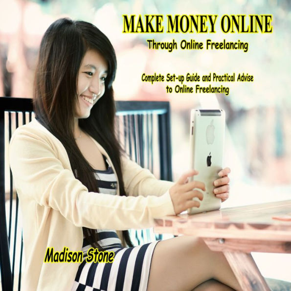 Make Money Online through Online Freelancing: Complete Set-up Guide and Practical Advise to Online Freelancing