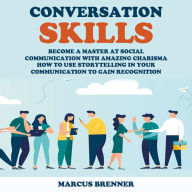 Conversation Skills: Become a Master at Social Communication With Amazing Charisma (How to Use Storytelling in Your Communication to Gain Recognition)