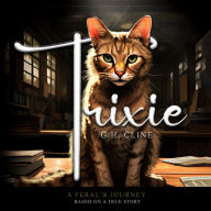 Trixie: A FERAL'S JOURNEY BASED ON A TRUE STORY