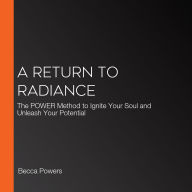 A Return to Radiance: The POWER Method to Ignite Your Soul and Unleash Your Potential