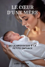 Le C¿ur D'Une Mère - De La Grossesse À La Petite Enfance