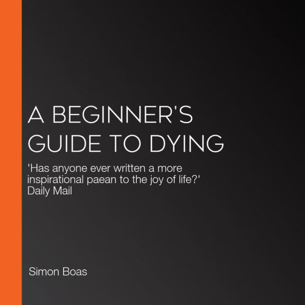 A Beginner's Guide to Dying: 'Has anyone ever written a more inspirational paean to the joy of life?' Daily Mail