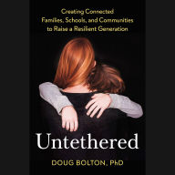 Untethered: Creating Connected Families, Schools, and Communities to Raise a Resilient Generation