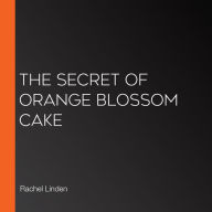 The Secret of Orange Blossom Cake