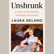 Unshrunk: A Story of Psychiatric Treatment Resistance