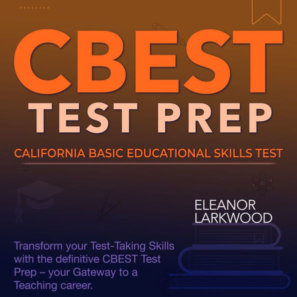 CBEST TEST: California Basic Educational Skills Test Prep Guide 2024-2025: Ace the CBEST Exam on Your First Attempt Over 200 Practice Questions Realistic Sample Questions with Detailed Explanations