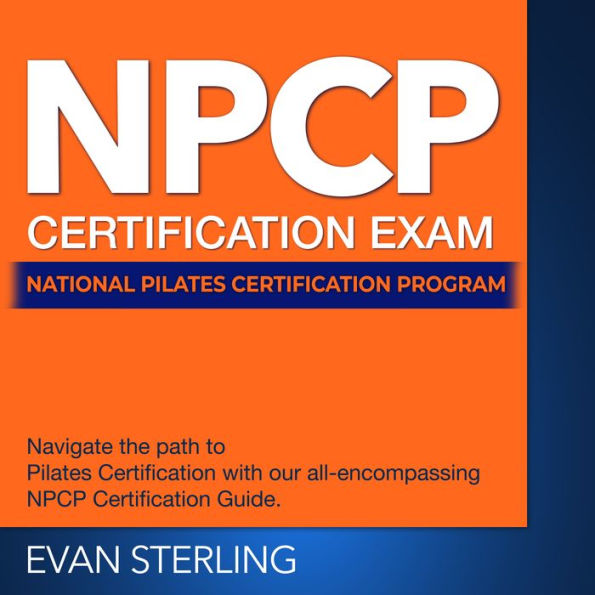 NPCP Certification: National Pilates Certification Program Prep 2024-2025: Master Your Certification Exam on the First Attempt Over 200 Realistic Q&A Detailed Answer Explanations and Insights