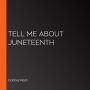 Tell Me About Juneteenth