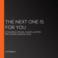 The Next One Is for You: A True Story of Guns, Country, and the IRA's Secret American Army