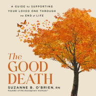 The Good Death: A Guide for Supporting Your Loved One through the End of Life