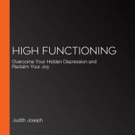 High Functioning: How to Overcome Your Hidden Depression and Reclaim Your Joy