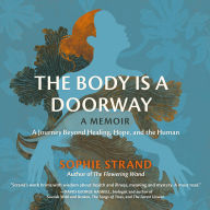 The Body Is a Doorway: A Memoir: A Journey Beyond Healing, Hope, and the Human