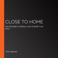 Close to Home: The Wonders of Nature Just Outside Your Door