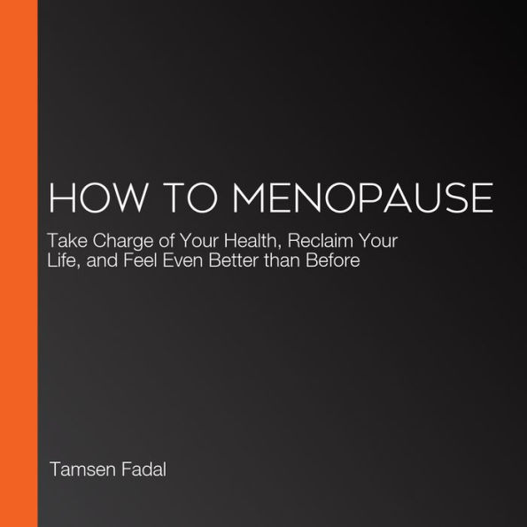 How to Menopause: Take Charge of Your Health, Reclaim Your Life, and Feel Even Better than Before
