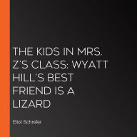 The Kids in Mrs. Z's Class: Wyatt Hill's Best Friend Is a Lizard