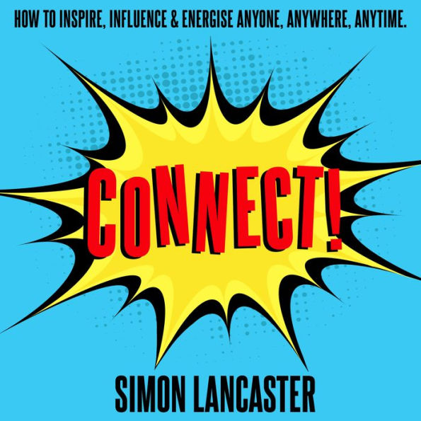 Connect: How to Inspire, Influence and Energise Anyone, Anywhere, Anytime