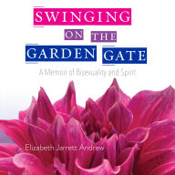 Swinging On The Garden Gate: A Memoir of Bisexuality and Spirit, Second Edition