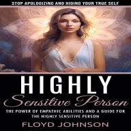 Highly Sensitive Person: Stop Apologizing and Hiding Your True Self (The Power of Empathic Abilities and a Guide for the Highly Sensitive Person)