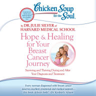 Chicken Soup for the Soul: Hope & Healing for Your Breast Cancer Journey: Surviving and Thriving During and After Your Diagnosis and Treatment