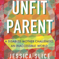 Unfit Parent: A Disabled Mother Challenges an Inaccessible World