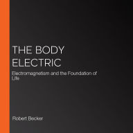 The Body Electric: Electromagnetism and the Foundation of Life