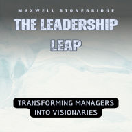 The Leadership Leap: Transforming Managers into Visionaries