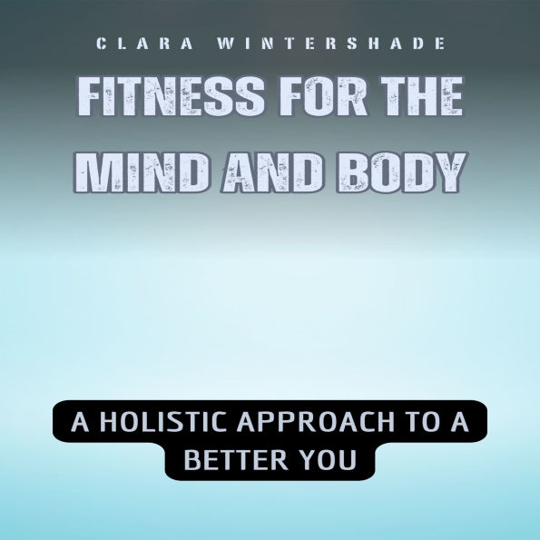 Fitness for the Mind and Body: A Holistic Approach to a Better You