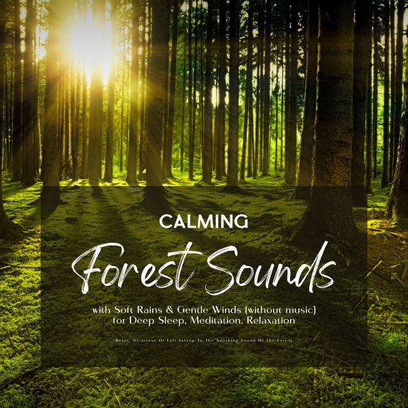 Calming Forest Sounds with Soft Rains & Gentle Winds (without music) for Deep Sleep, Meditation, Relaxation: Relax, De-stress Or Fall Asleep To The Soothing Sound Of The Forest