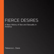 Fierce Desires: A New History of Sex and Sexuality in America