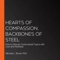 Hearts of Compassion, Backbones of Steel: How to Discuss Controversial Topics with Love and Kindness