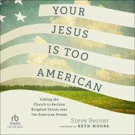 Your Jesus Is Too American: Calling the Church to Reclaim Kingdom Values over the American Dream