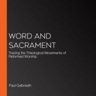 Word and Sacrament: Tracing the Theological Movements of Reformed Worship