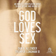 God Loves Sex: An Honest Conversation about Sexual Desire and Holiness