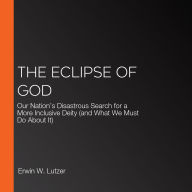 The Eclipse of God: Our Nation's Disastrous Search for a More Inclusive Deity (and What We Must Do About It)